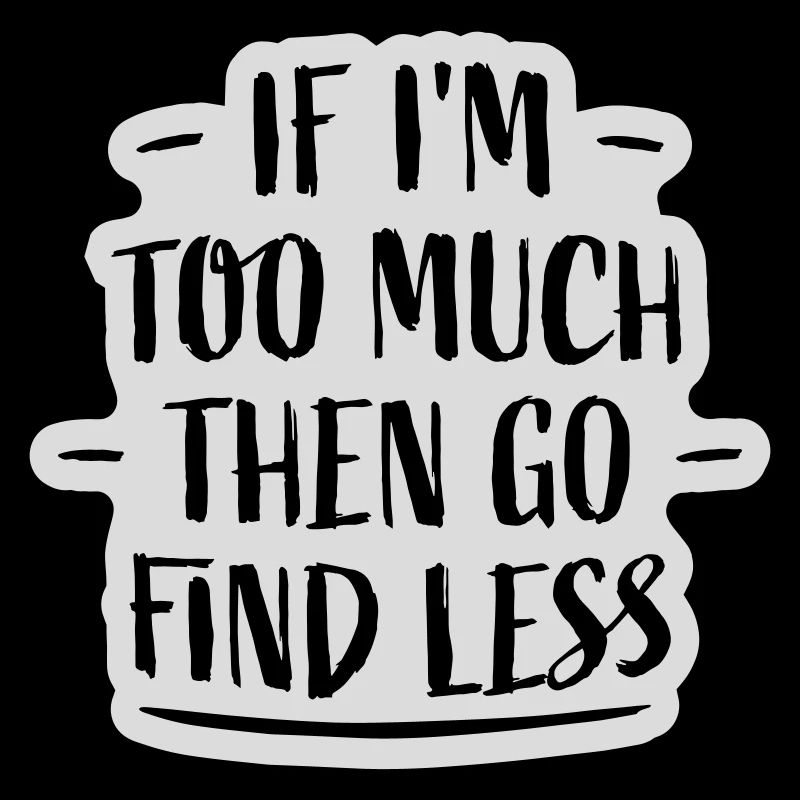 if im too much