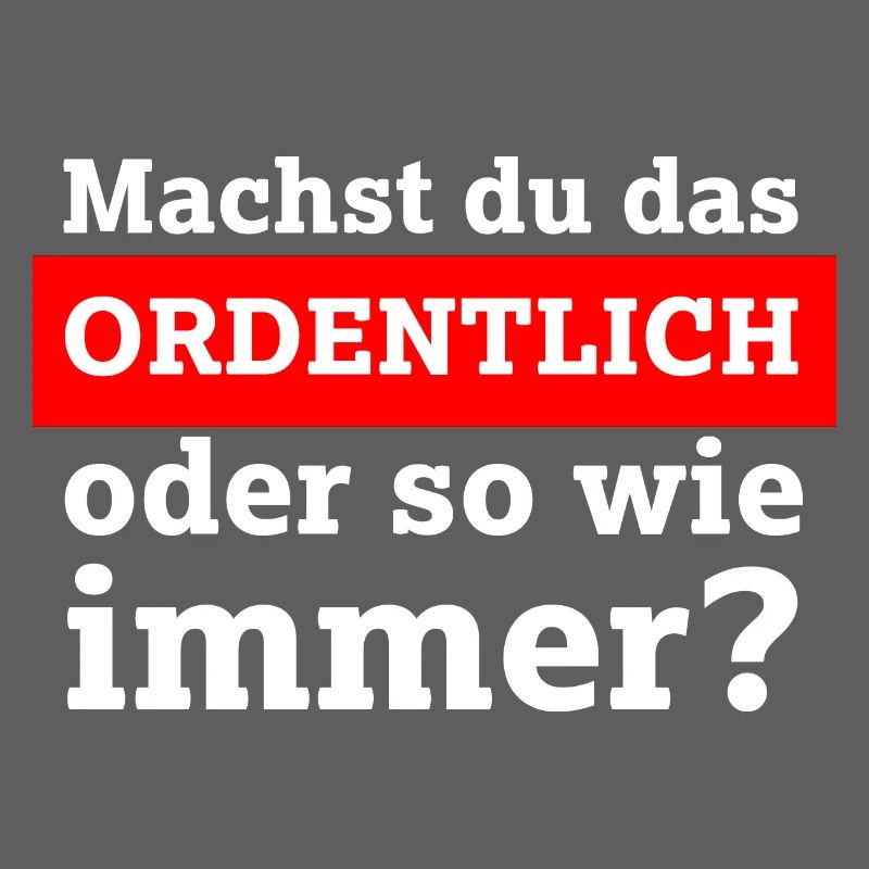 Machst du das ordentlich oder so wie immer?