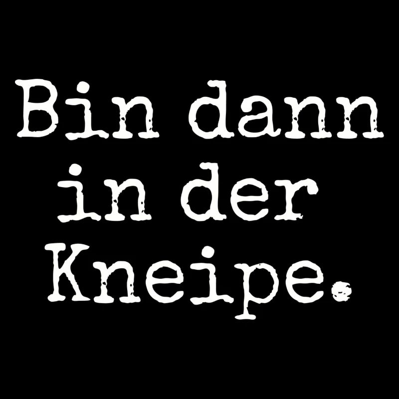 Bin dann in der Kneipe.