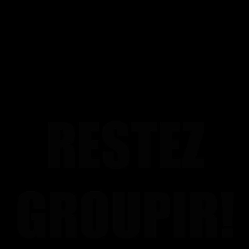 RESTEZ GROUPIR!