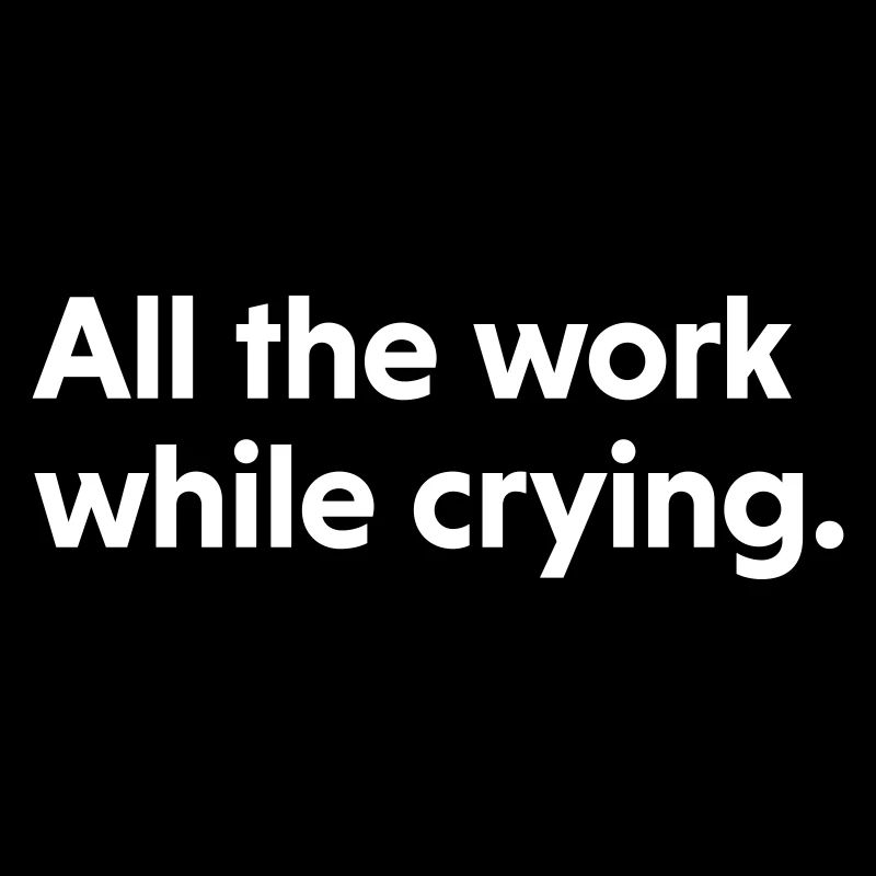 All The Work While Crying