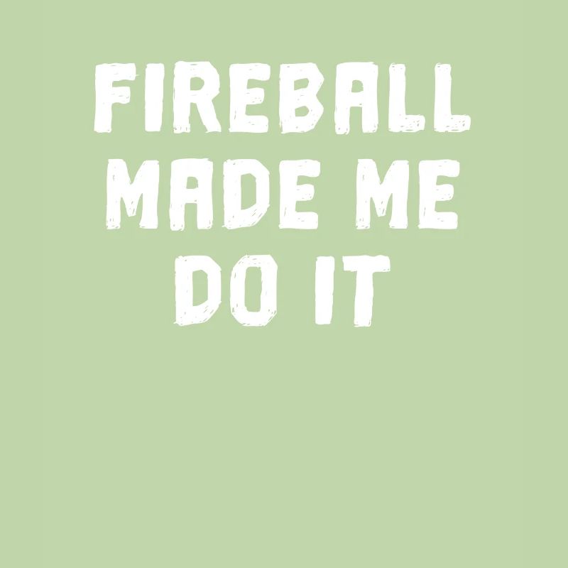 Fireball Made Me Do it