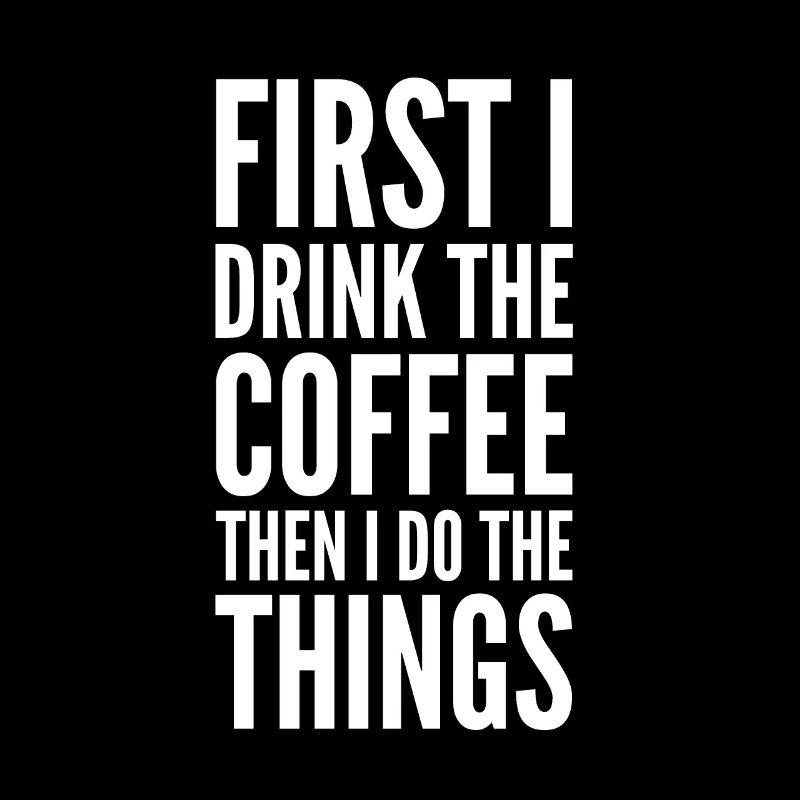 First I Drink The Coffee Then I Do The Things!
