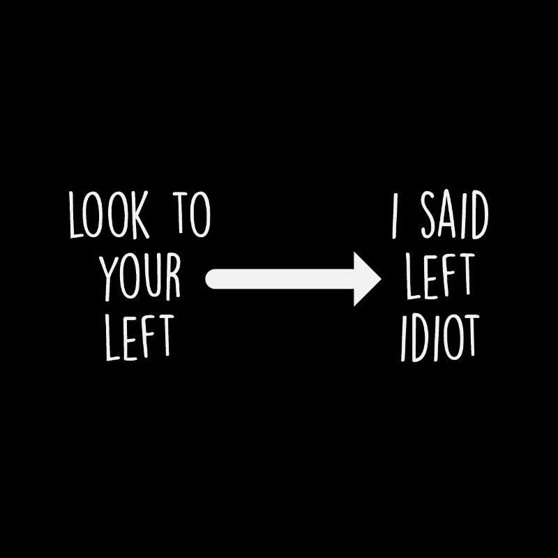 Look to your left => I said left idiot