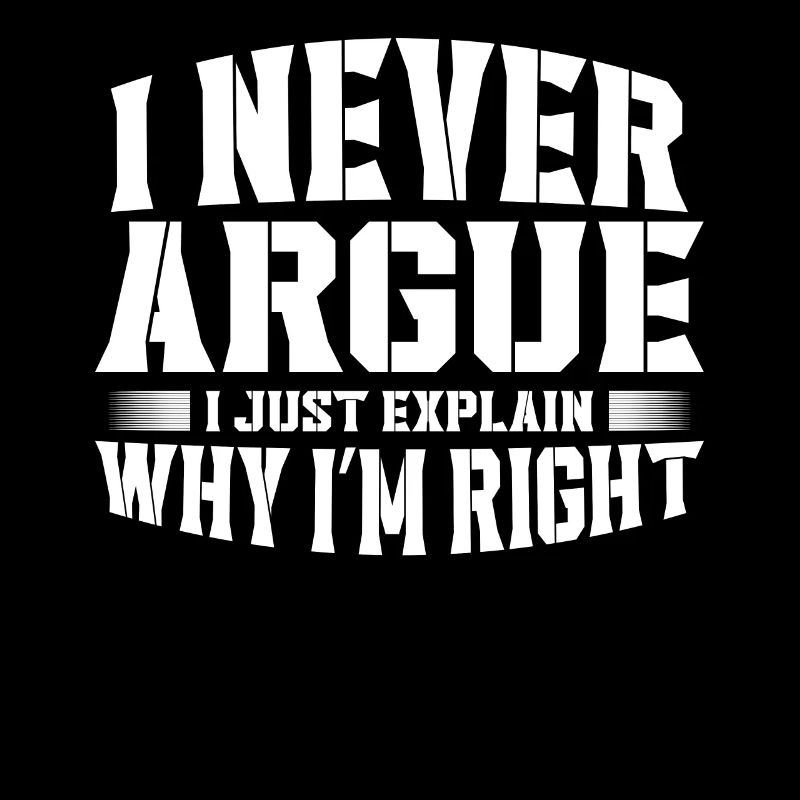 I Never Argue I Just Explain Why Im Right