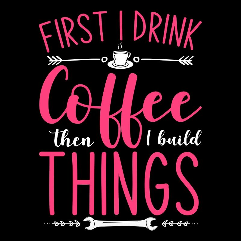 First I Drink Coffee Then I Build Things