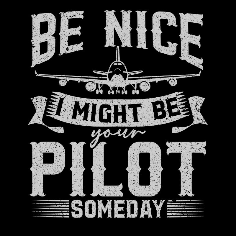 Be Nice I Might Be Your Pilot Someday