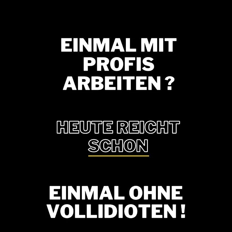 Einmal mit Profis arbeiten heute ohne Vollidioten