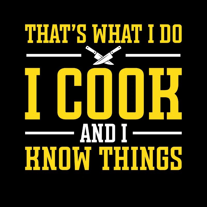 That's what I do, I cook, and I know