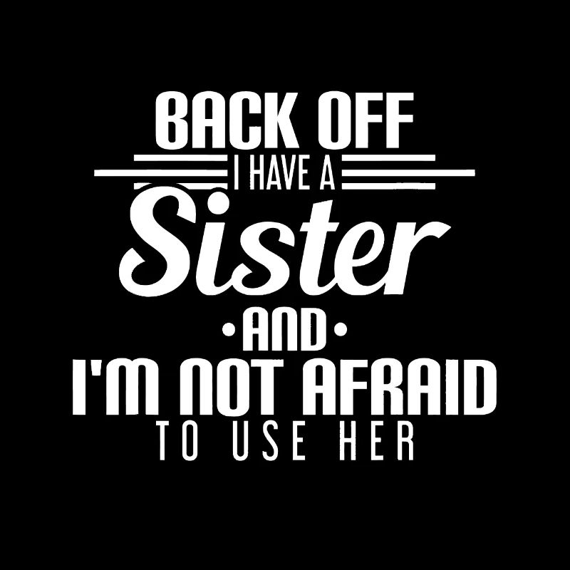Back Off I Have A Sister And I'm Not Afraid To Use