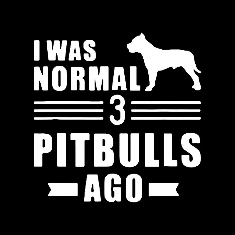 I was normal 3 Pit Bulls ago