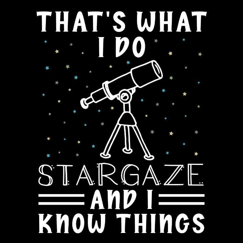 I Stargaze And I Know Things For Astronomy Lovers