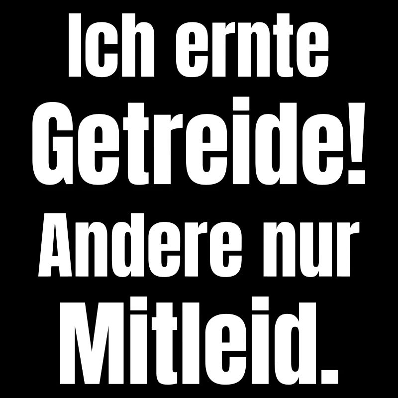 Ich ernte Getreide! Andere nur Mitleid.