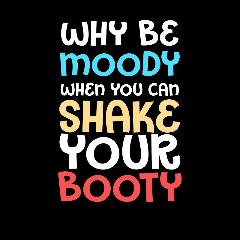 Why Be Moody When You Can Shake Your Booty