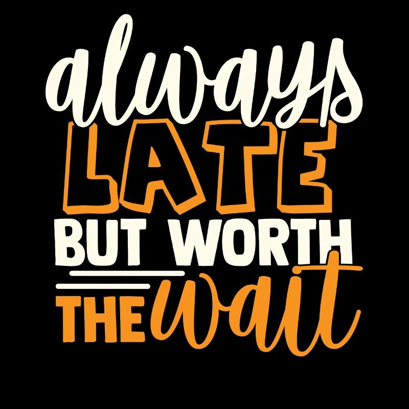 Always Late But Worth The Wait - Funny Slogan