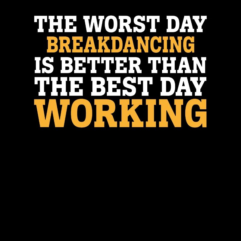THE WORST DAY BREAKDANCING IS BETTER THAN THE BEST