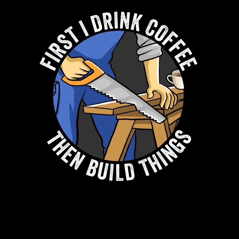 First I Drink Coffee Then I Build Things Carpentry