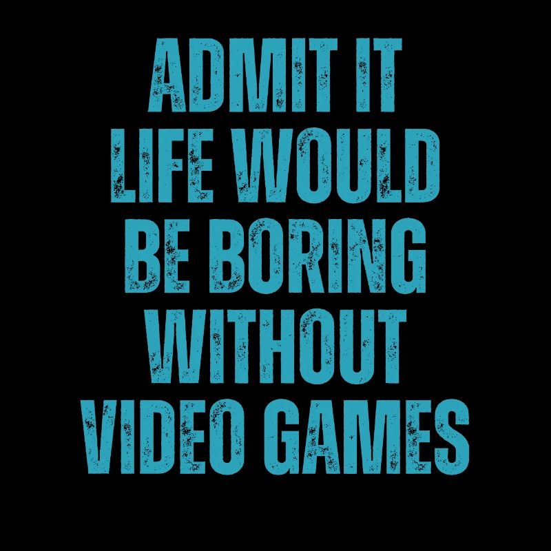 Admit It Life Would Be Boring Without Video Games