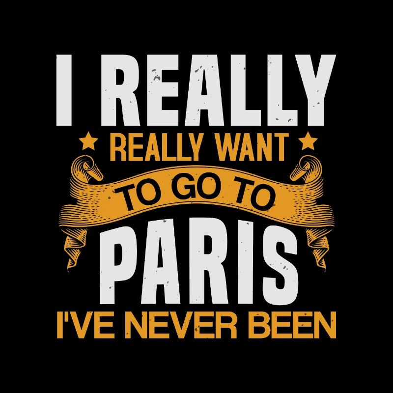 I REALLY REALLY WANT GO TO PARIS I'VE NEVER BEEN