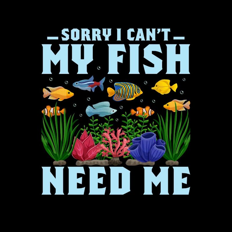 Sorry I Can't My Fish Need Me Aquarium Owner Fish