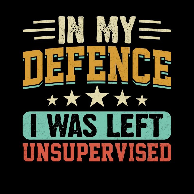 In My Defense I Was Left Unsupervised Funny V inta