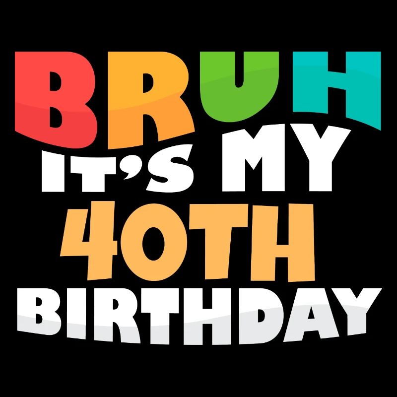 Bruh C’est mon 40e anniversaire Quarantième anniversaire