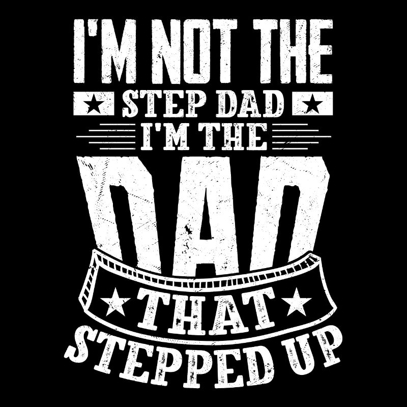I'm Not The Step Dad I'm The Dad That Stepped Up B