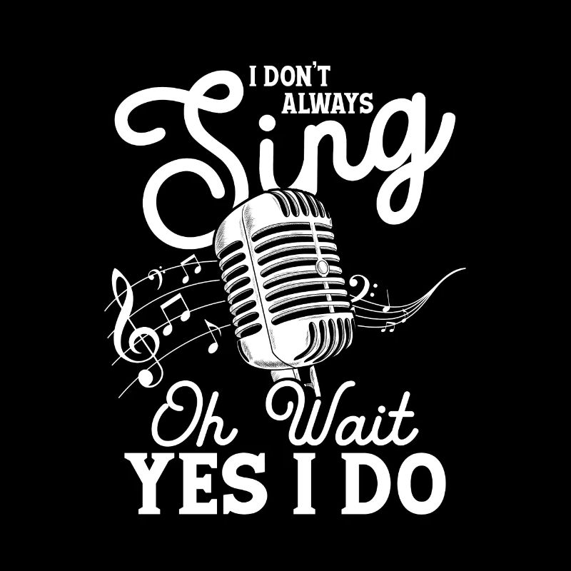 I Don't Always Sing Oh Wait Yes I Do Musical Singi