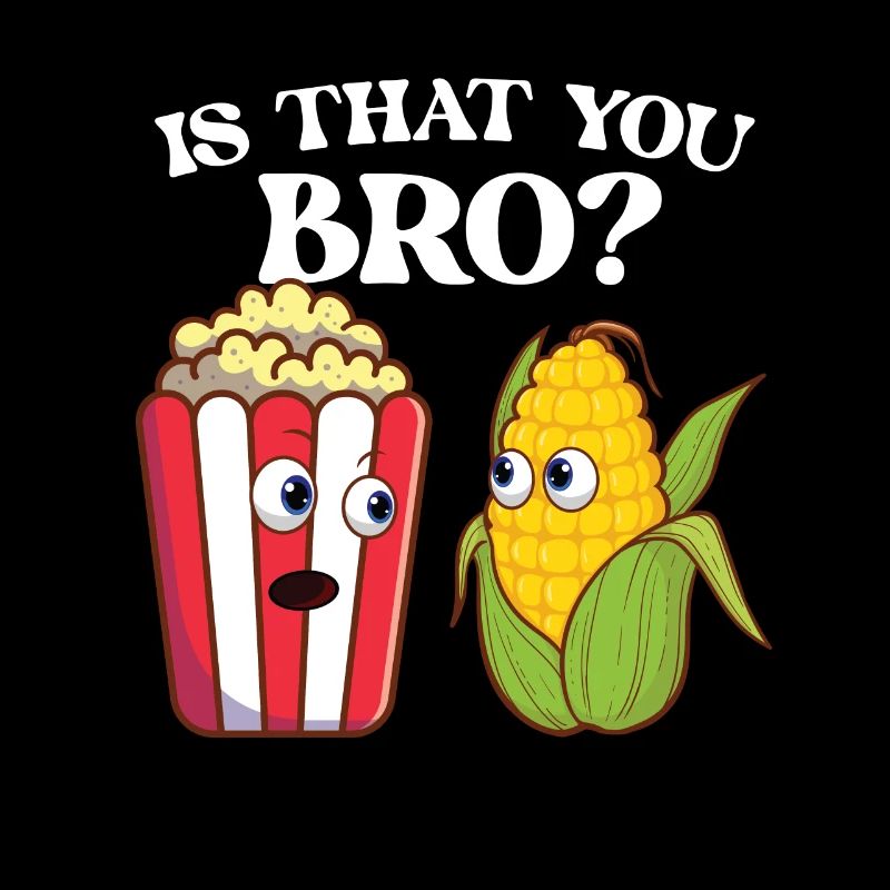 Is That You Bro - Popped Corn Kernel Popcorn Lover