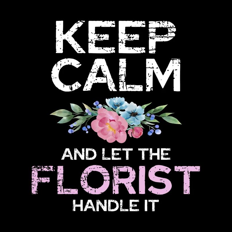Keep calm and let the florist do it