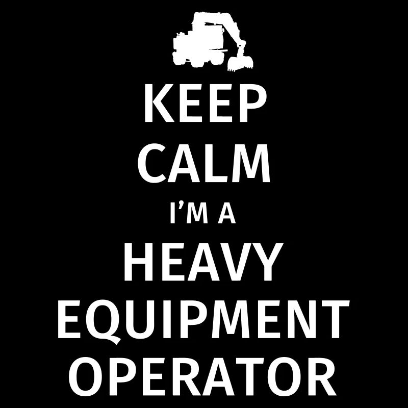 Keep Calm I'm a Heavy Equipment Operator