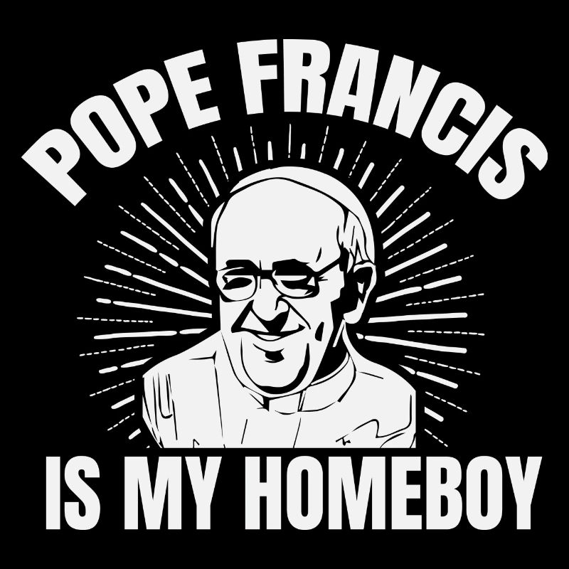 Pope Francis is my Homeboy Papst Kirche Katholisch