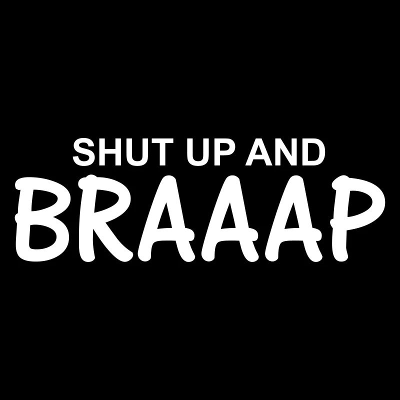 Shut up and braaap