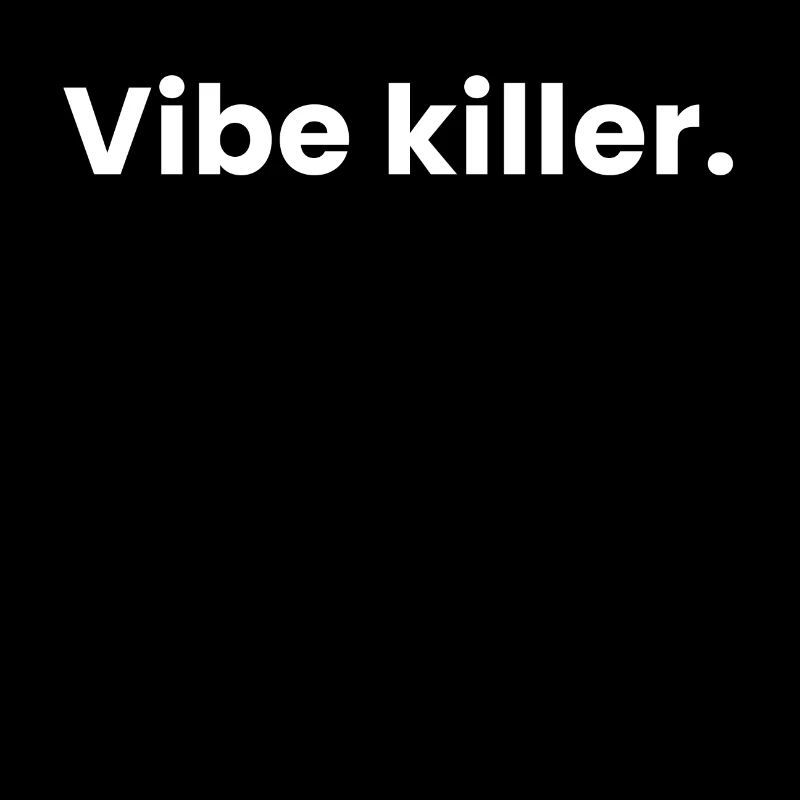 Vibe Killer.