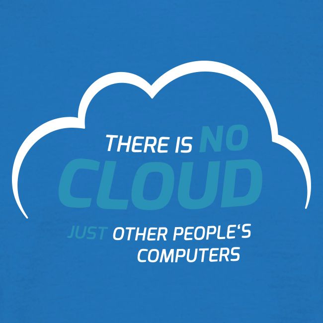 There is no cloud just other people s computers
