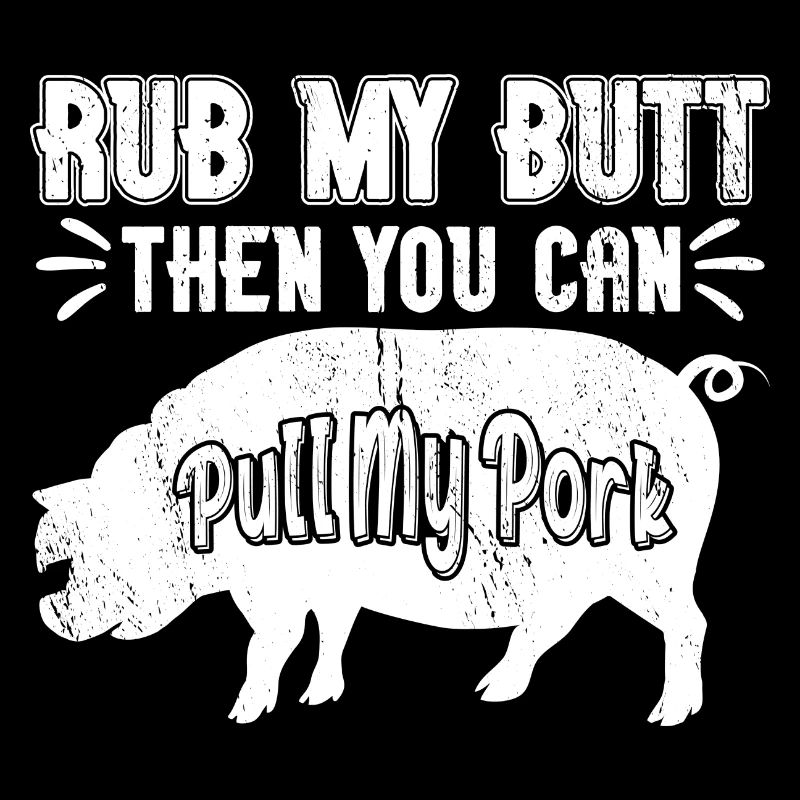Rub My Butt Then You Can Pull My Pork Meat BBQ
