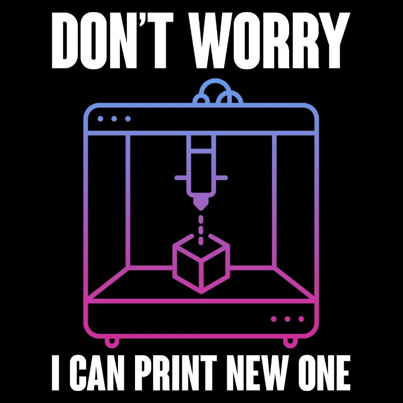 Don't Worry I Can Print A New One 3D Printing 3D