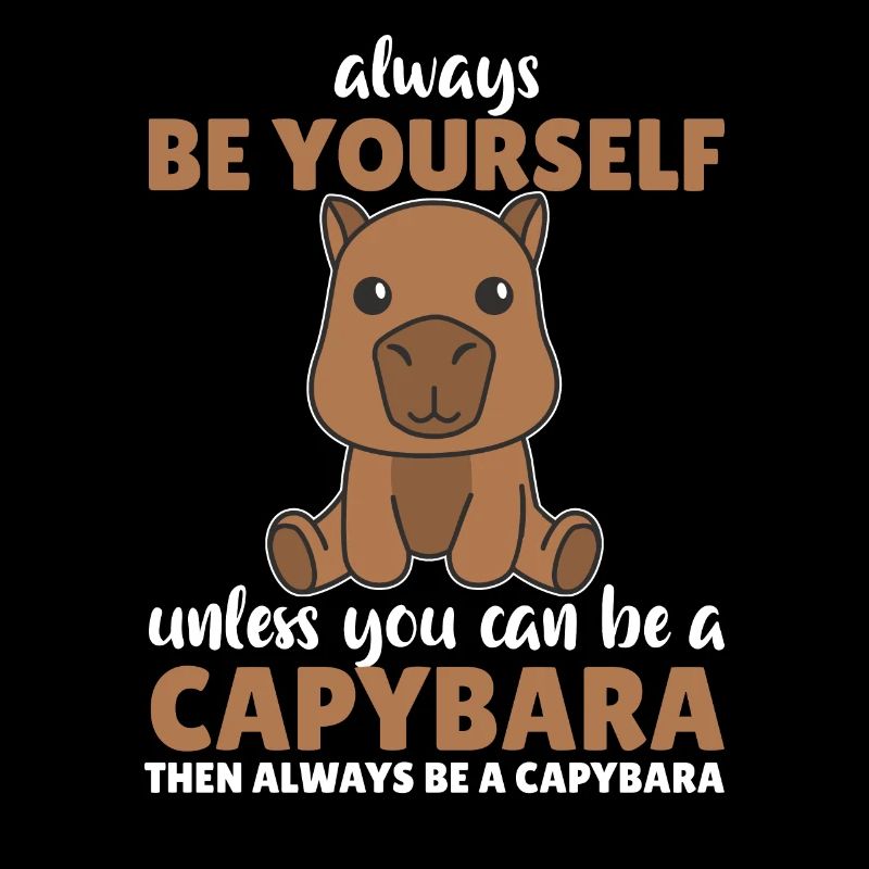 Always be yourself unless you can be a capybara