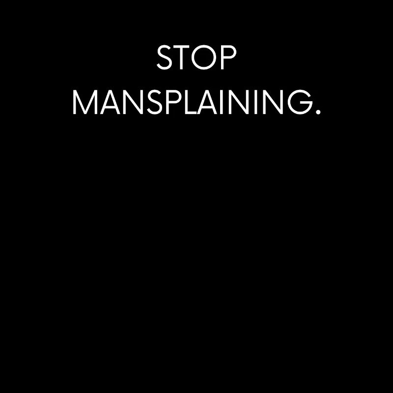 Stop mansplaining.