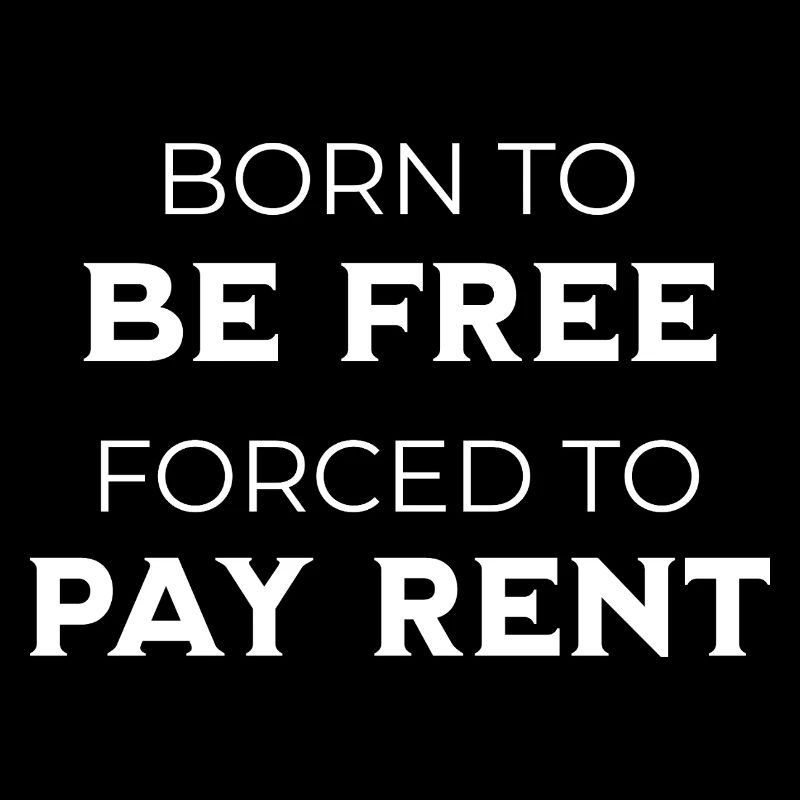 Né pour être libre, forcé de payer un loyer, sarcasme