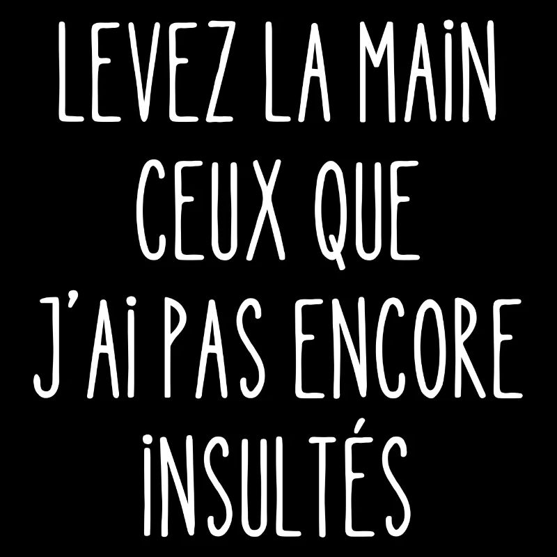 levez la main ceux que j'ai pas encore insultés