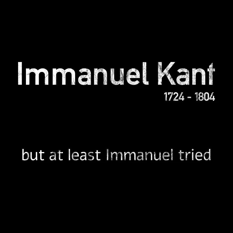 Immanuel Kant but at least Immanuel tried