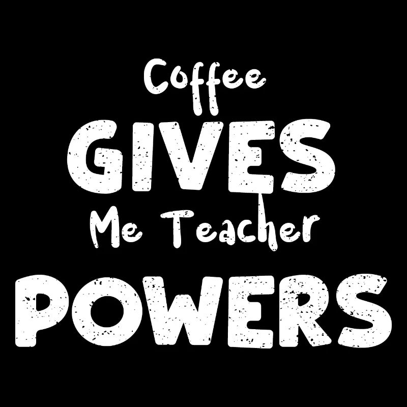Coffee Gives Me Teacher Powers