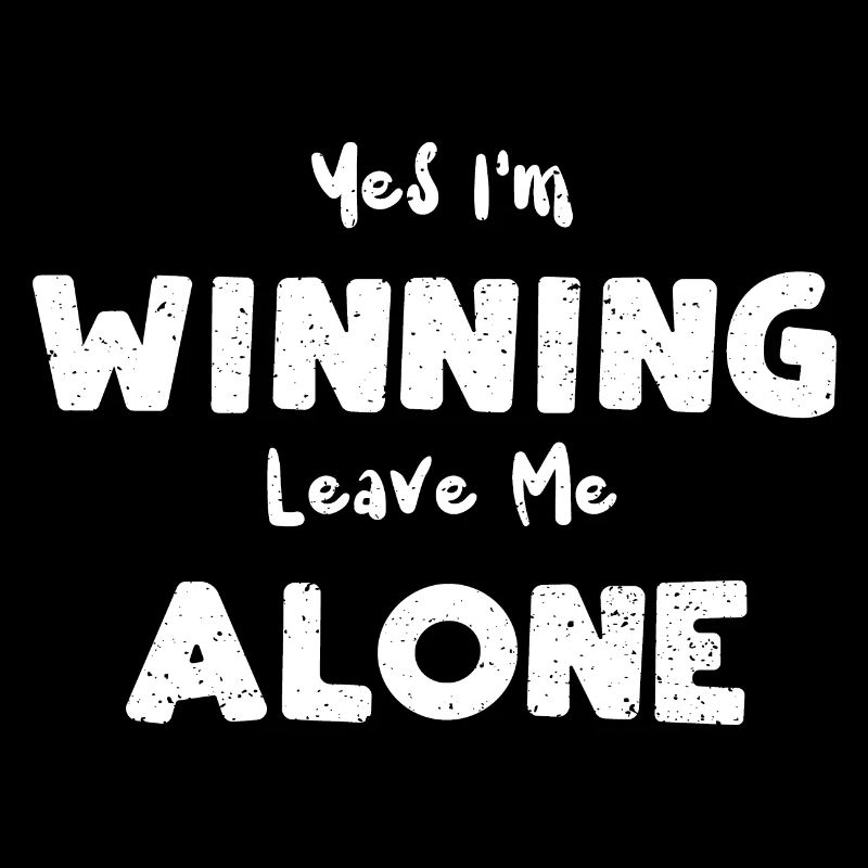 Yes I'm Winning Leave Me Alone