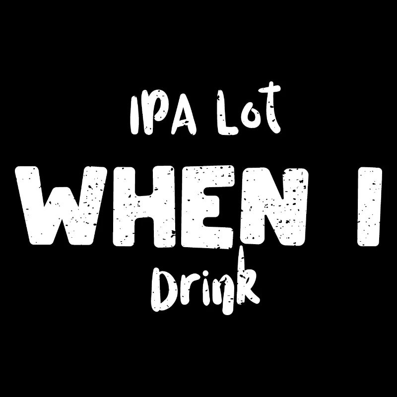 IPA Lot When I Drink - IPA