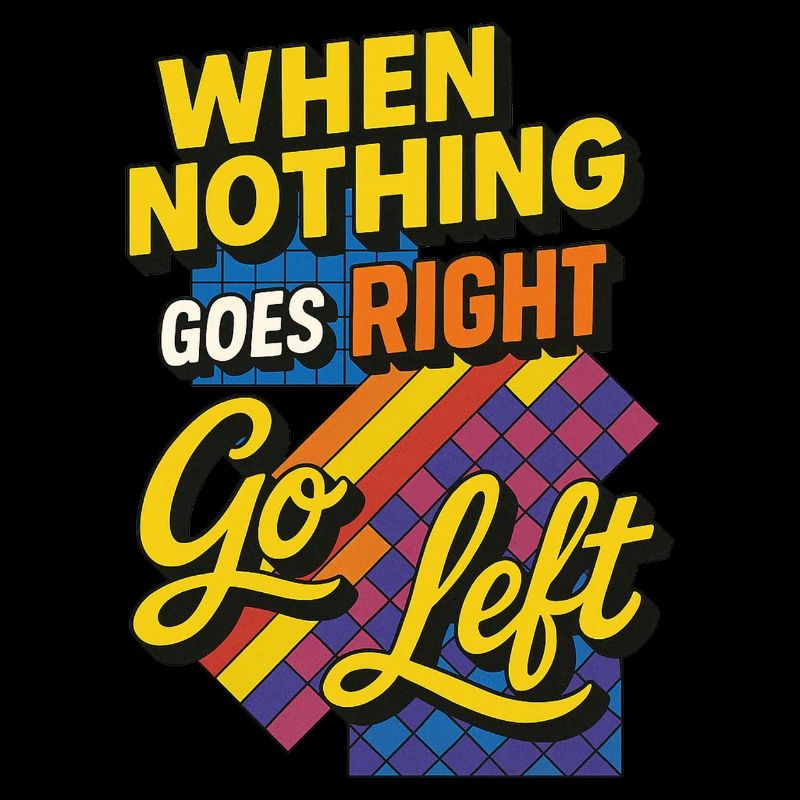 When nothing goes right go left