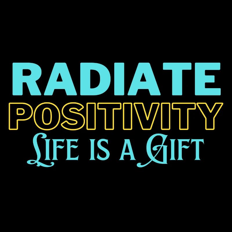 Radiate Positivity, Life is a Gift