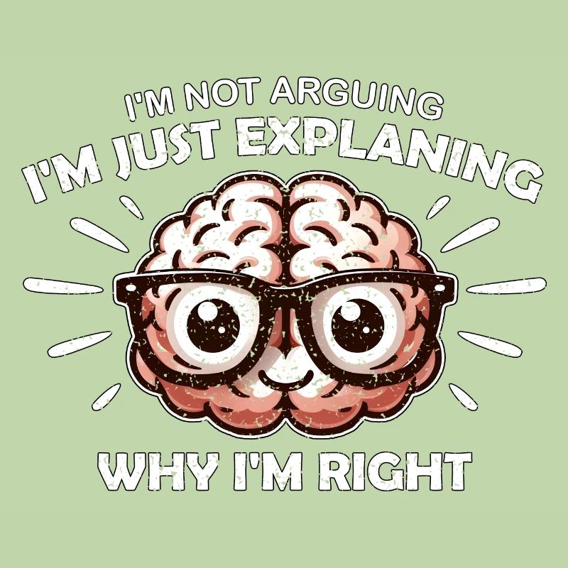 I'M NOT ARGUING I'M JUST EXPLAINING WHY I'M RIGHT
