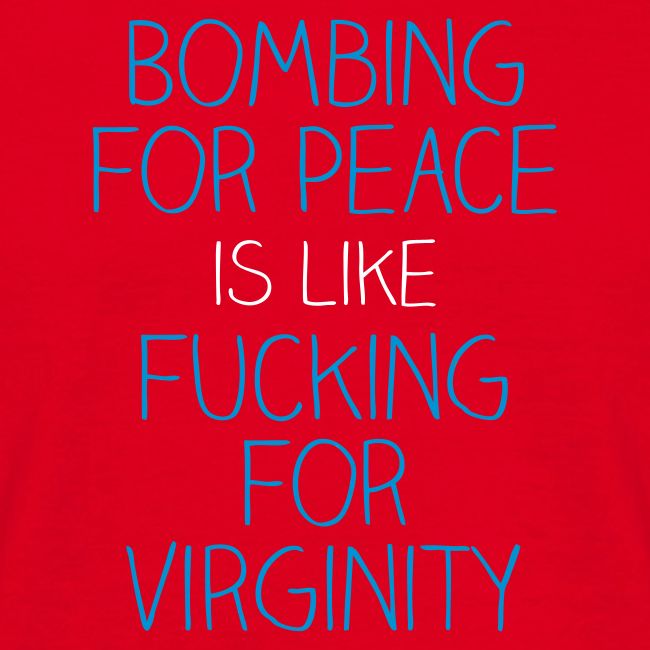 Bombing for peace is like fucking for virginity
