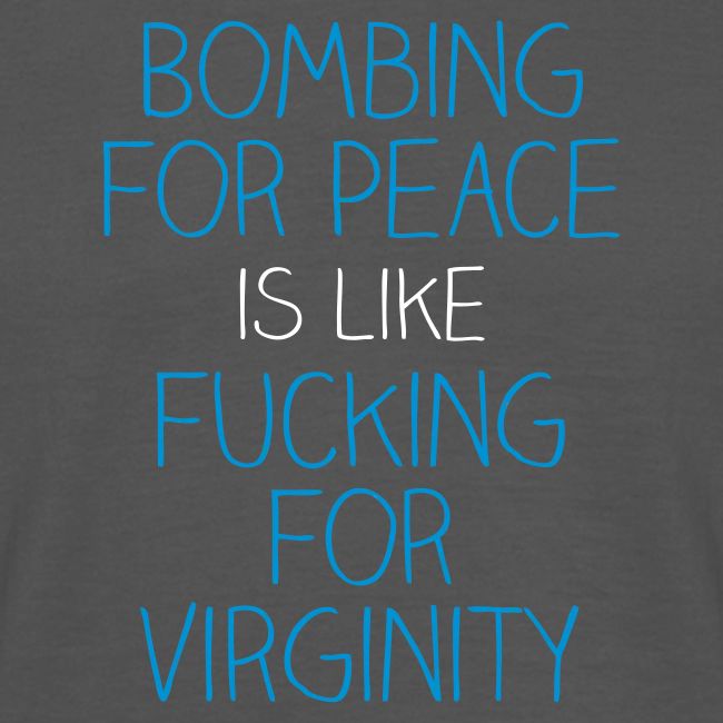 Bombing for peace is like fucking for virginity
